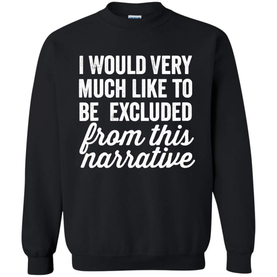 AGR I Would Very Much Like To Be Excluded From This Narrative Sweatshirt