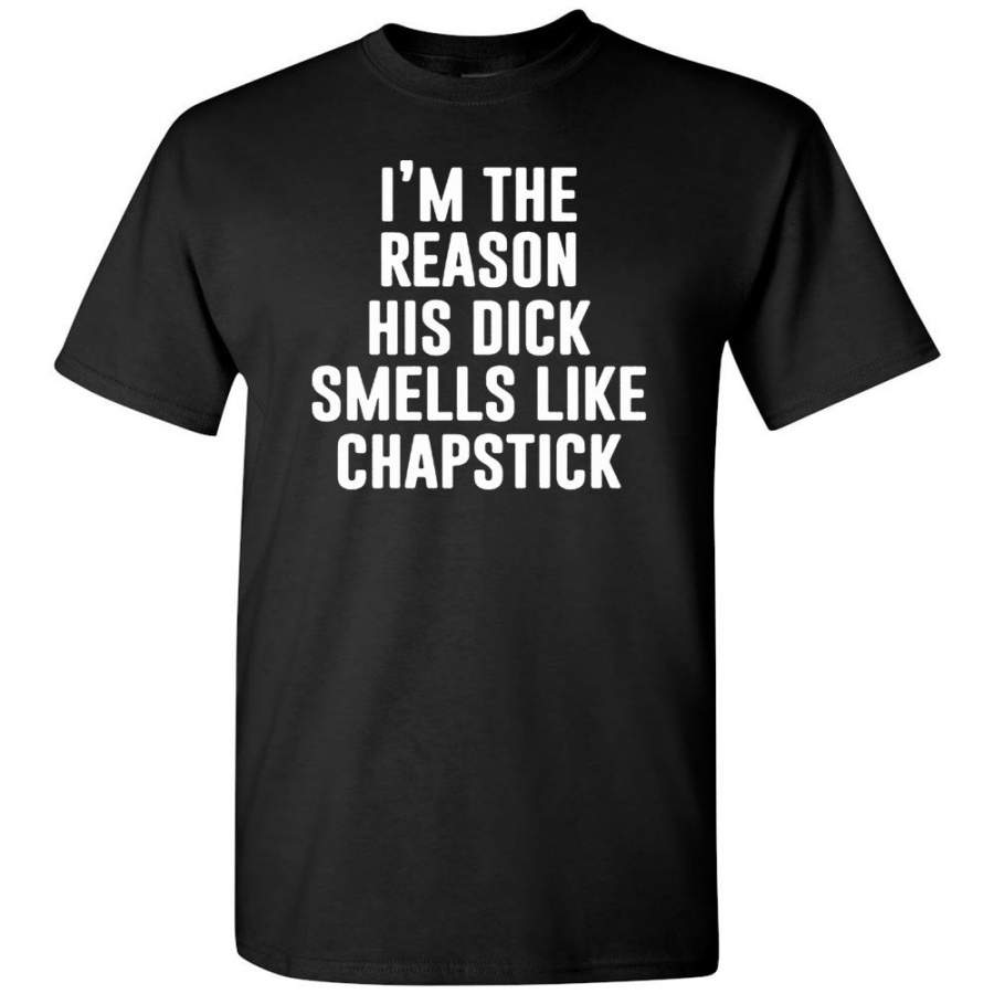 I’m The Reason His Dick Smells Like Chapstick T-Shirt