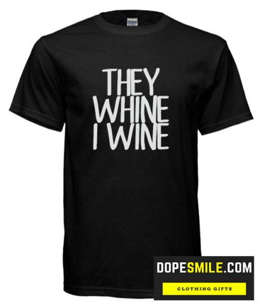 They Whine I wine cool T Shirt