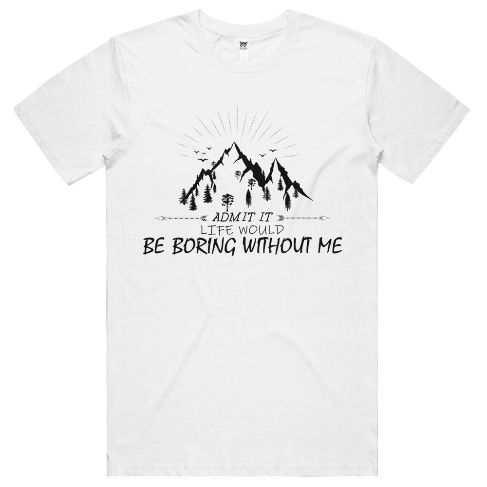 Admit It Life Would Be Boring Without Me (4) T Shirts