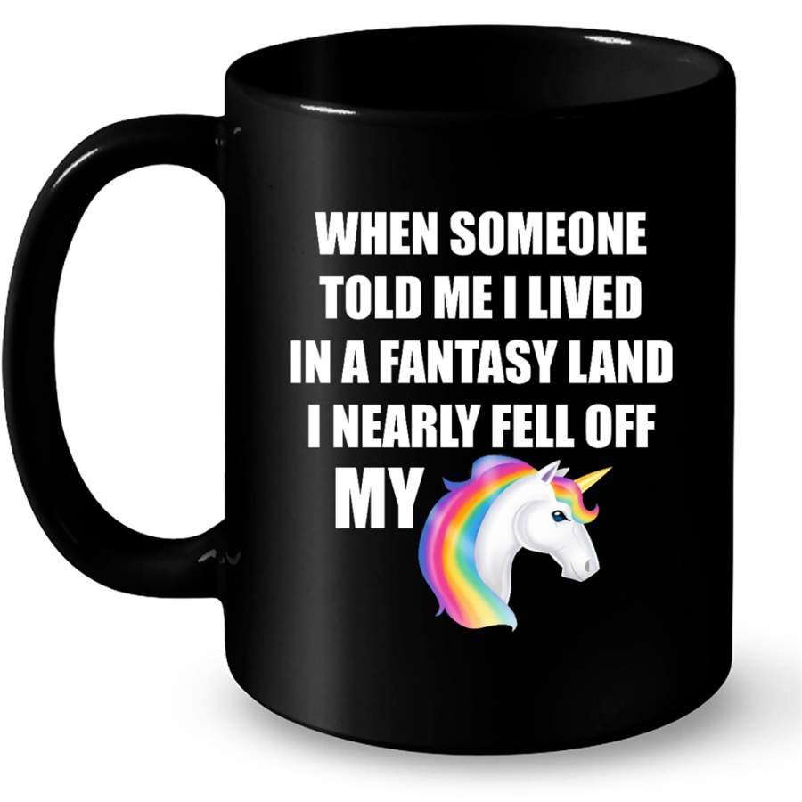 When Someone Told Me I Lived In A Fantasy Land I Nearly Fell Off My Unicorn – Full-Wrap Coffee Black Mug