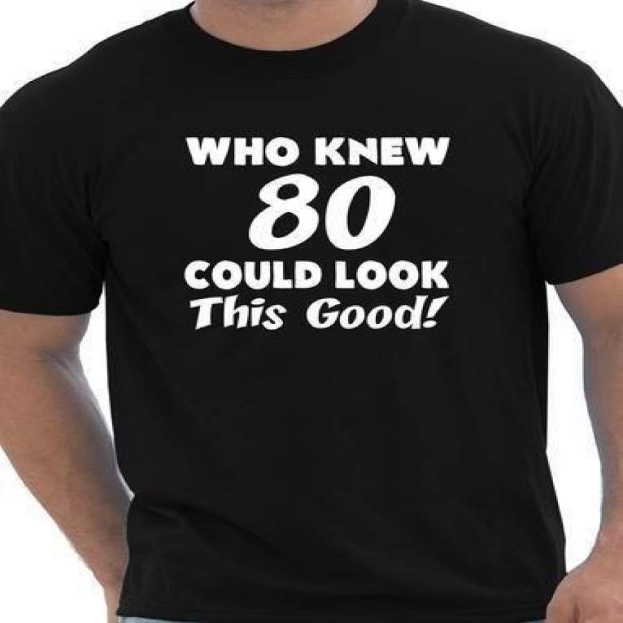 Who Knew 80 Could Look This Good 80Th Mens Birthday Present T-Shirt More Size And Colors-A354