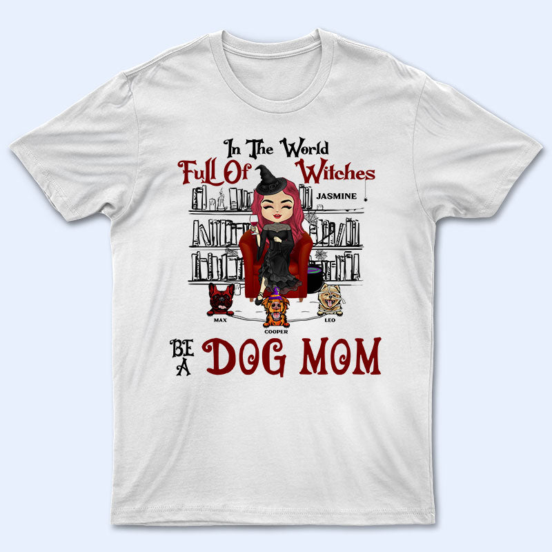 In The World Full Of Witches Be A Dog Mom – Gift For Dog Lovers – Personalized Custom T Shirt