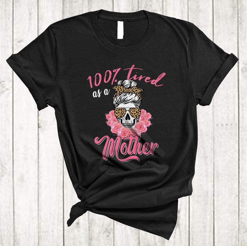 100% Tired As A Mother Funny Cool Mother’S Day Messy Bun Hair Skull Leopard Plaid Flower T-Shirt