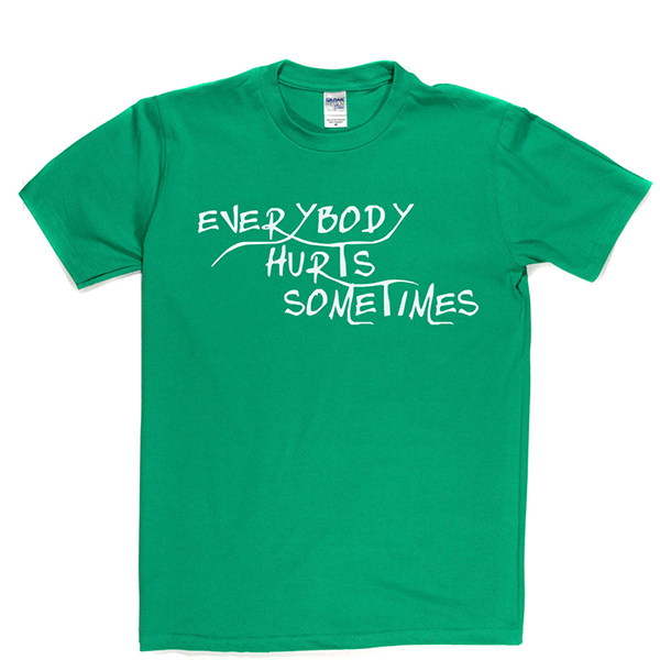 Everybody Hurts Sometimes T Shirt