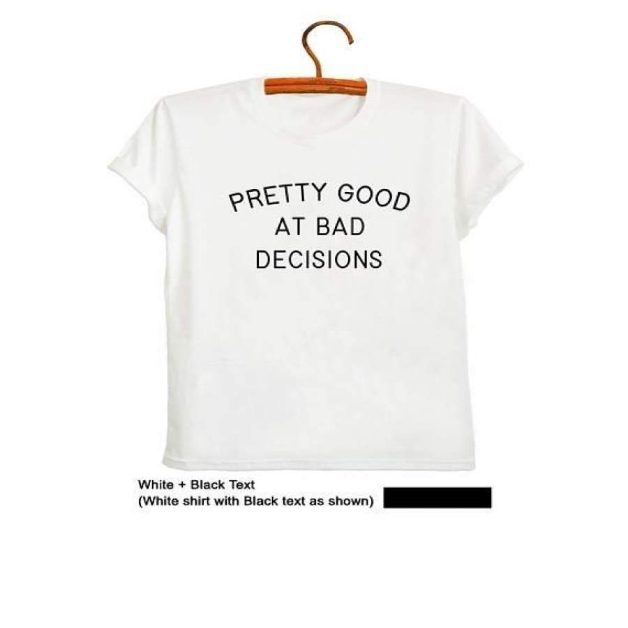 Pretty Good At Bad Decisions T Shirts Screen Print Saying Shirts For Teens Girls Gifts Unisex Fashion T-Shirts White Tshirt-D210