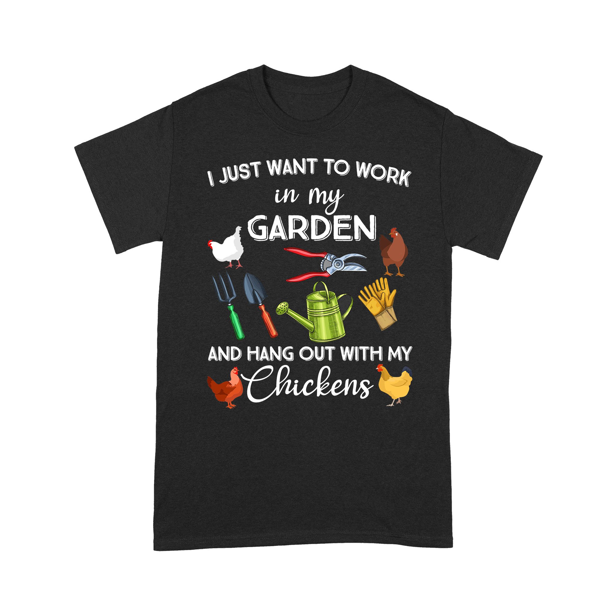 I Just Want To Work In My Garden And Hang Out With My Chickens Shirt – Standard T-shirt