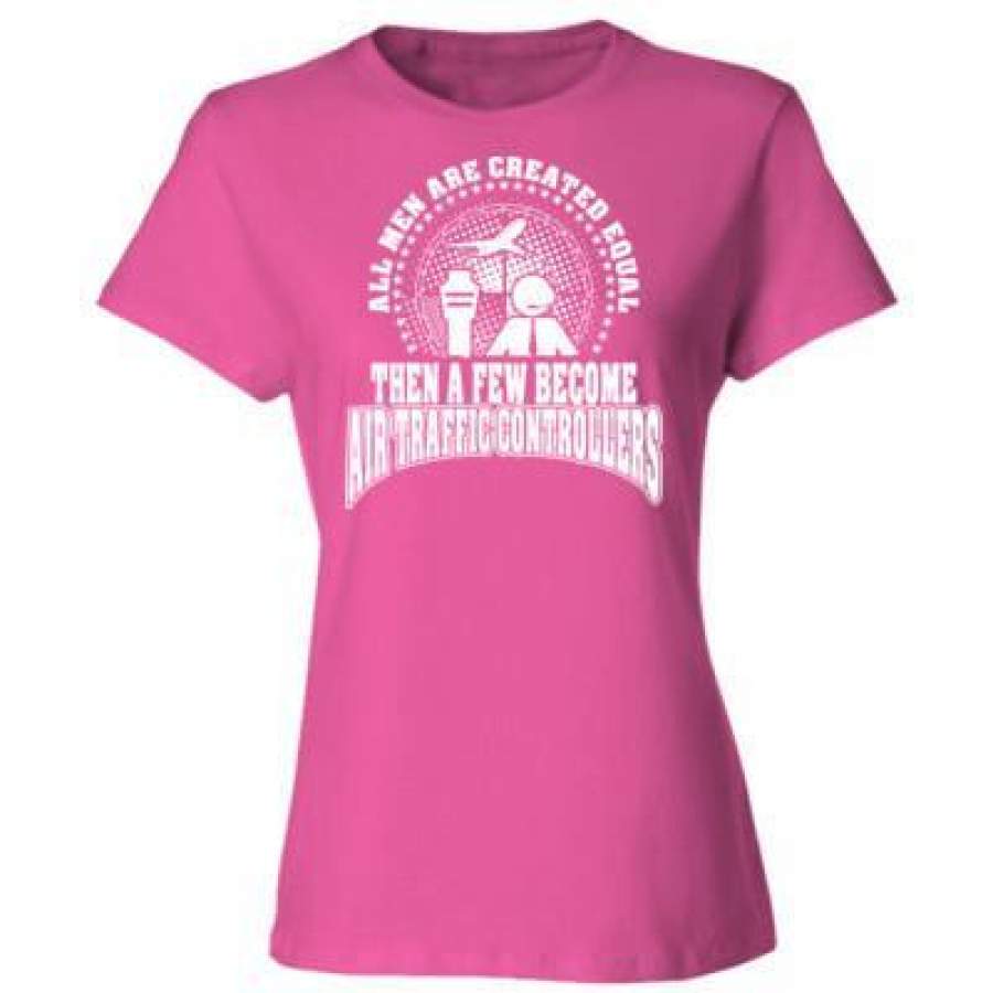 AGR All Men Are Created Equal Then A Few Become Air Trafic Controllers – Ladies’ Cotton T-Shirt