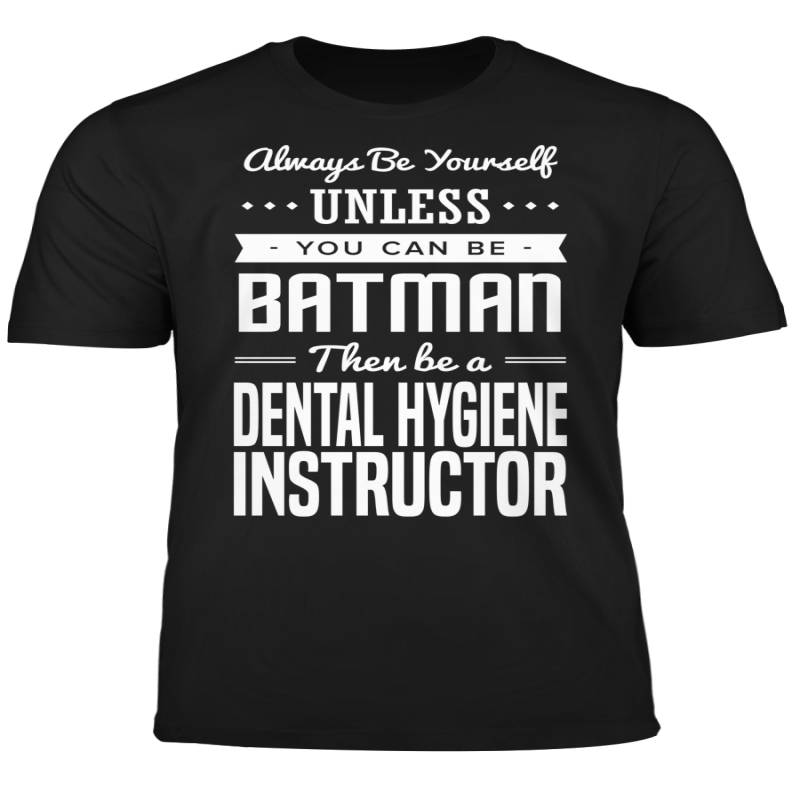 You Can Be A Batman Then Be A Dental Hygiene Instructor Tshirt