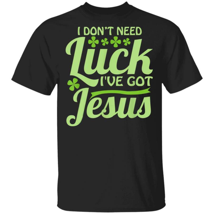 I Don’t Need Luck I’ve Got Jesus St Patrick’s Day T-Shirt