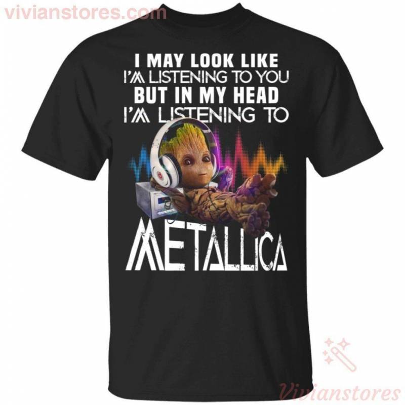 I May Look Like I’m Listening To You But I’m Listening To Metallica Groot T-shirt Funny Gift TT09