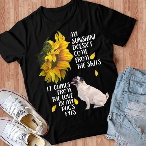 My Sunshine Doesn’t Come From The Skies It Comes From The Love In My Pug’s Eyes Gift Dog Lovers T-Shirt