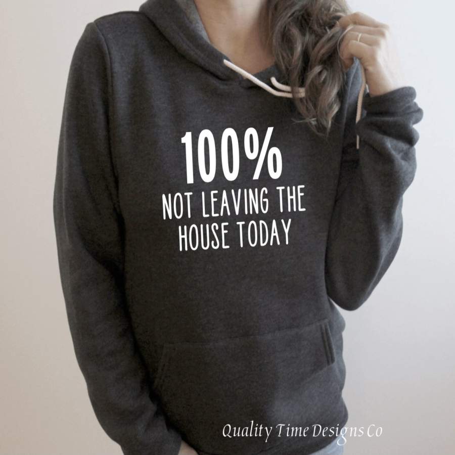 100% Not Leaving the House Today Sweatshirt or Hoodie