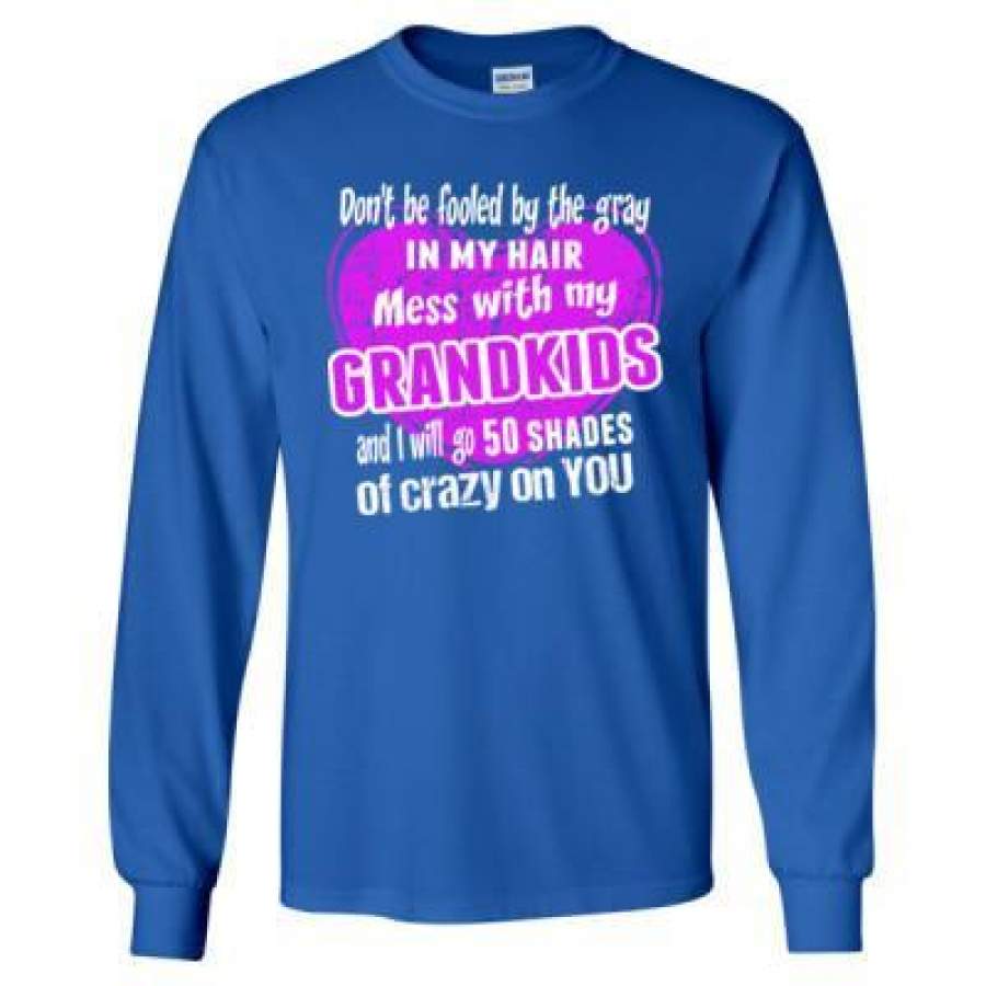 AGR Do Not Be Fooled By The Gray In My Hair Mess With My Grandkids And I Will Go 50 Shades Of Crazy On You – Long Sleeve T-Shirt