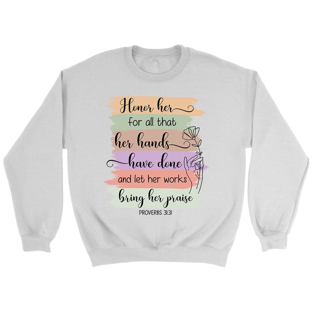 Proverbs 31:31 Honor Her For All That Her Hands Have Done Sweatshirt