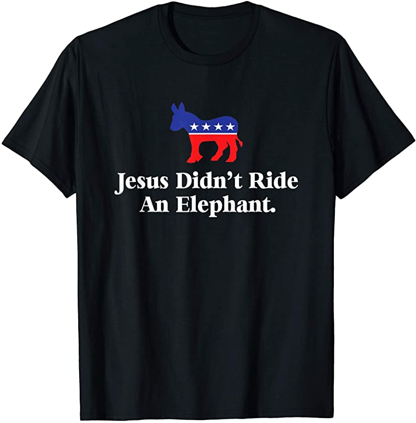 Jesus Didn’t Ride An Elephant – Funny Anti Republican T-Shirt