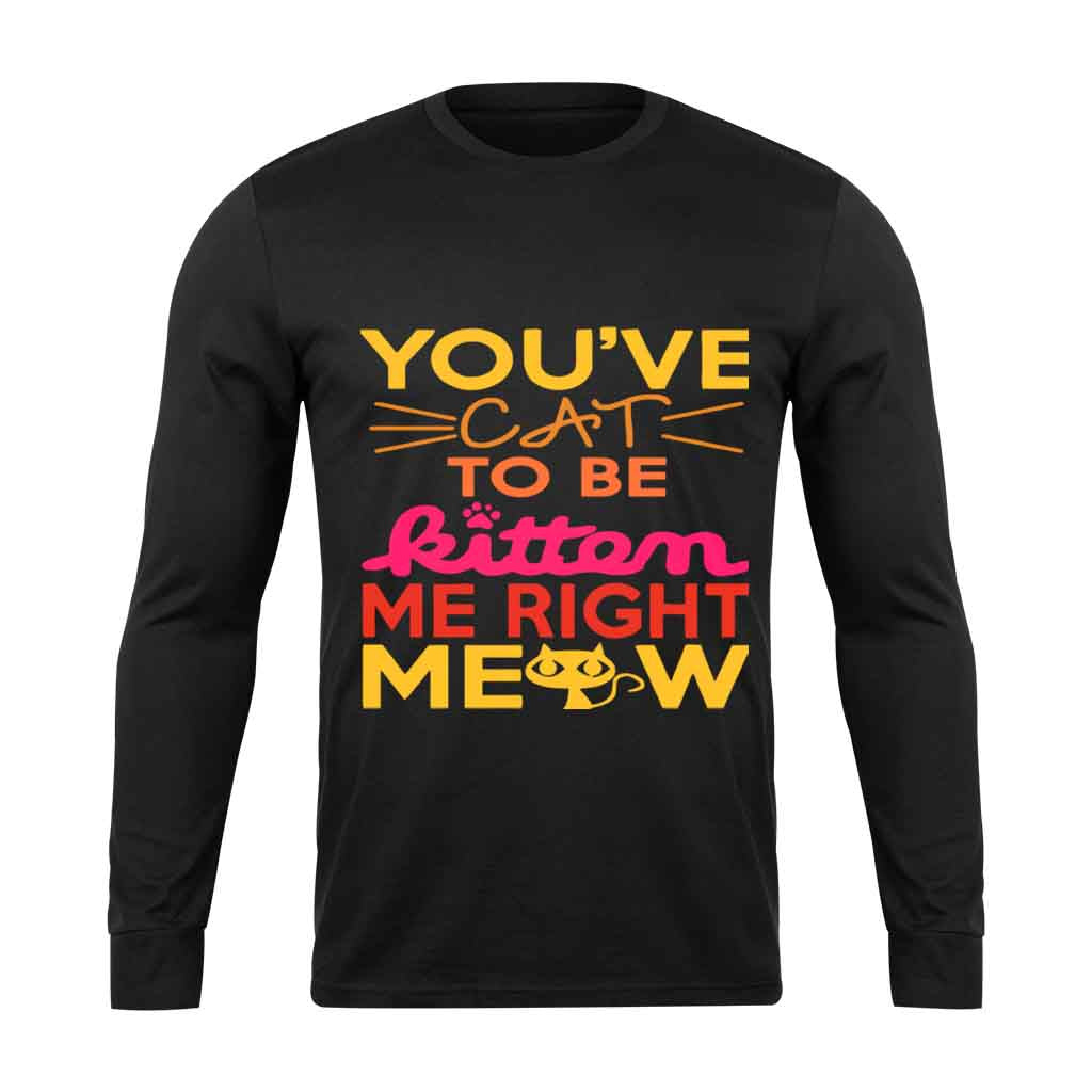 You Ve Cat To Be Kitten Me Right Moew Long Sleeve T-Shirt