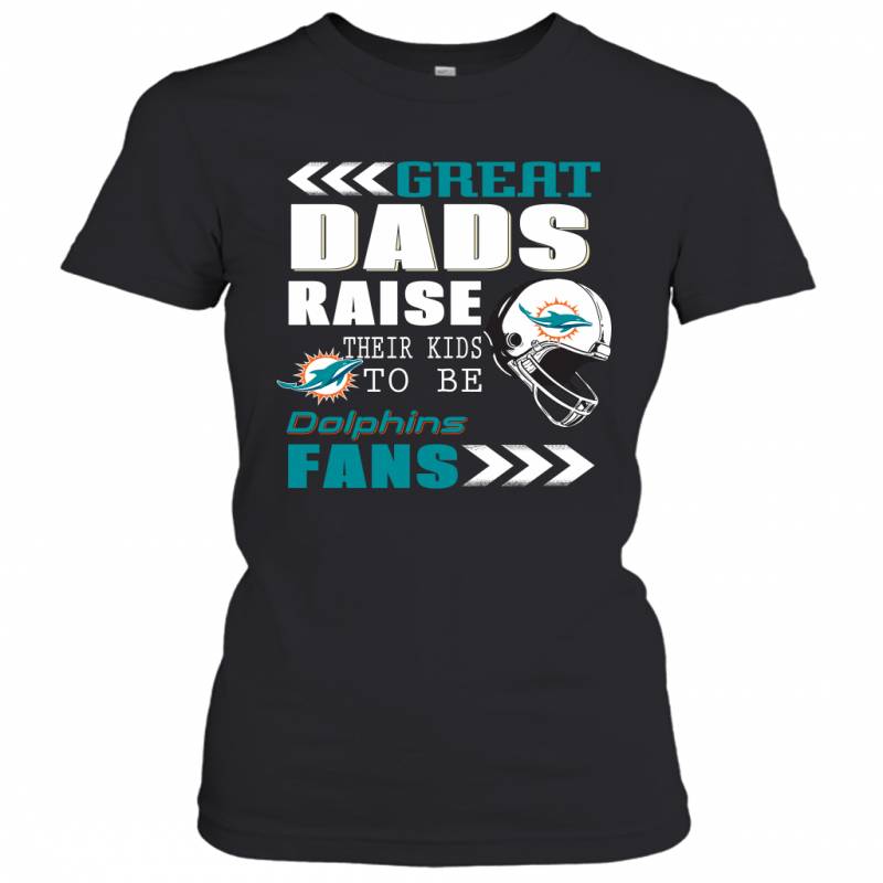 Great Dads Raise Their Kids To Be Miami Dolphins Fans Fathers Day Gift Women’s T-Shirt