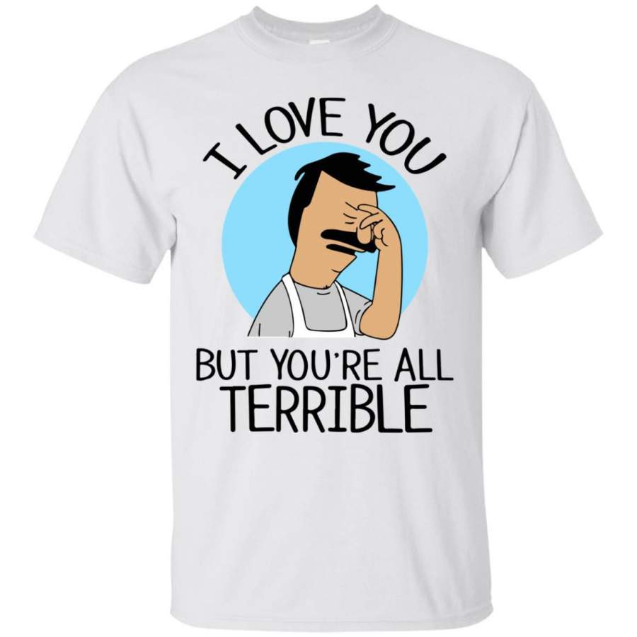 AGR Bob’s Burgers I Love You But You’re All Terrible Shirt.pngBob’s Burgers I Love You But You’re All Terrible Shirt