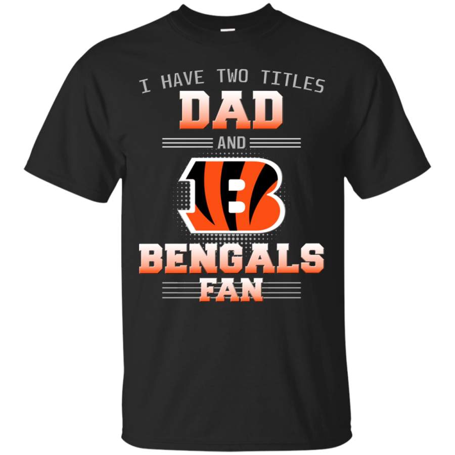 I Have Two Titles Dad And Cincinnati Bengals Fan T Shirts