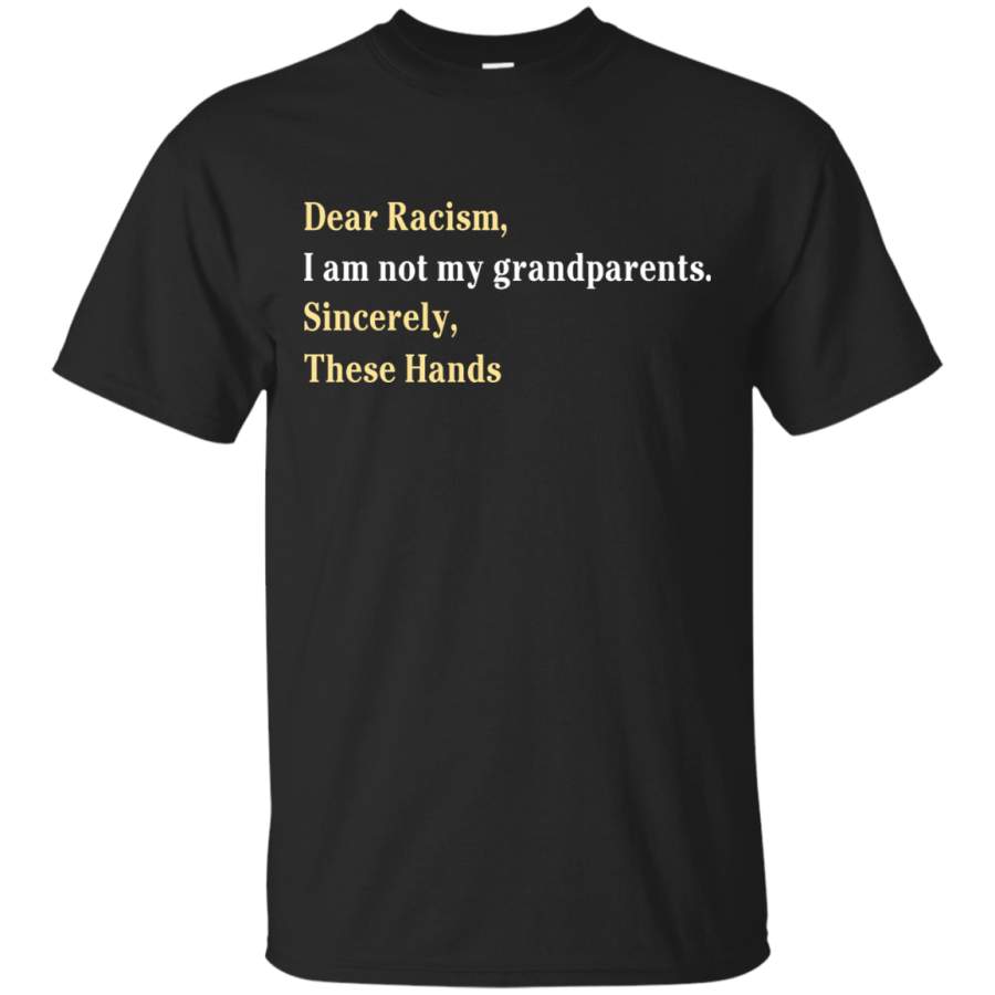 AGR Dear Racism I Am Not My Grandparents Sincerely These Hands Shirt