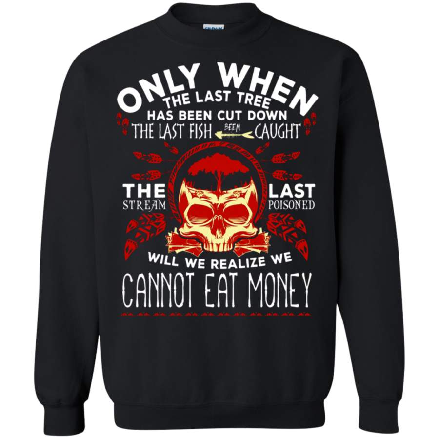 AGR Only When The Last Tree Has Been Cut Down Will We Realize Sweatshirt