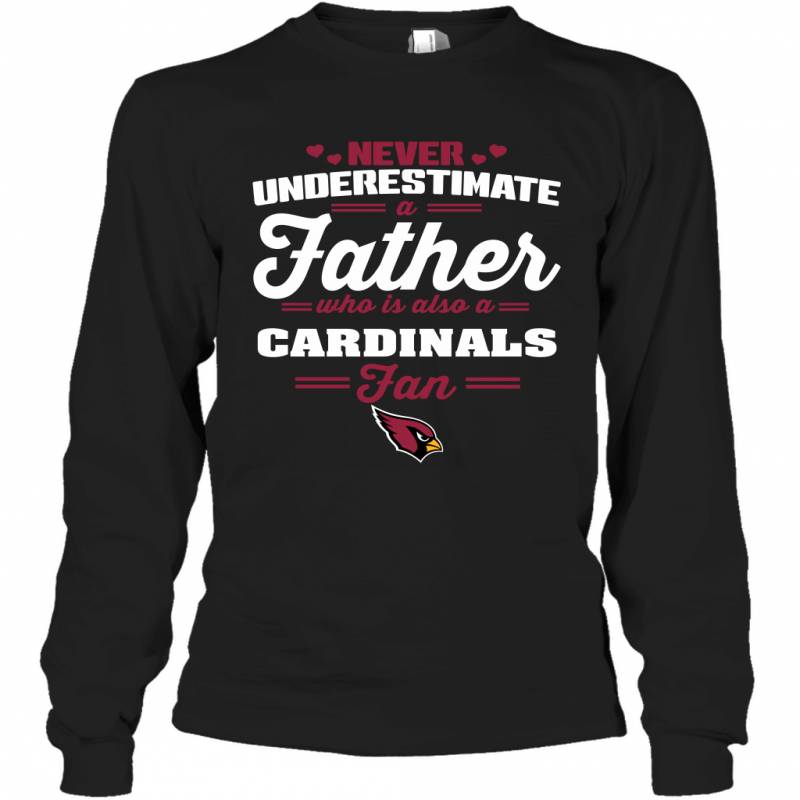 Never Underestimate A Father Who Is Also A Arizona Cardinals Fan Father’s day gift Long Sleeve T-Shirt