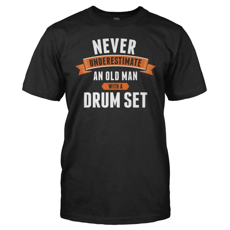 Never Underestimate An Old Man With A Drum Set – T Shirt