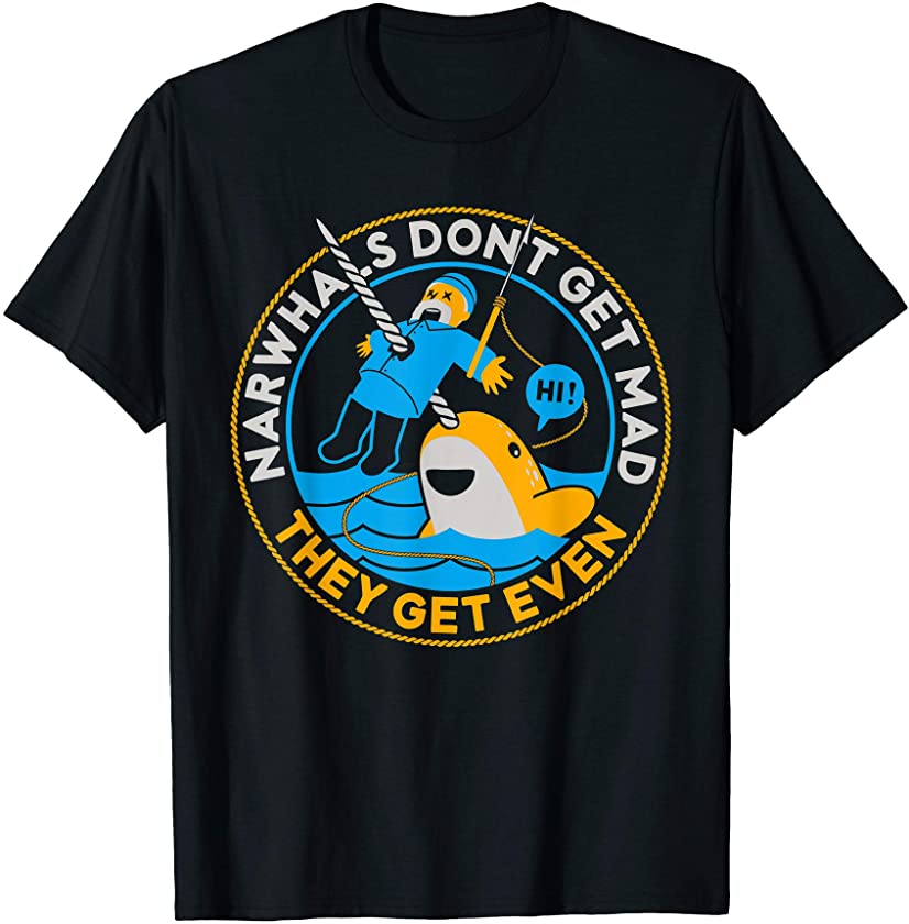 Narwhals Don’t Get Mad They Get Even Whale Funny T-Shirt