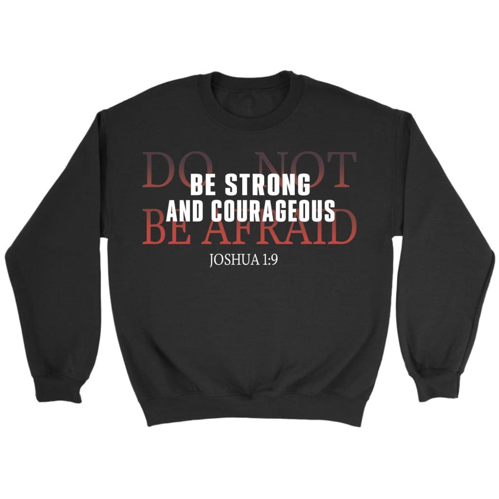 Christian Sweatshirts: Be Strong And Courageous Do Not Be Afraid Sweatshirt