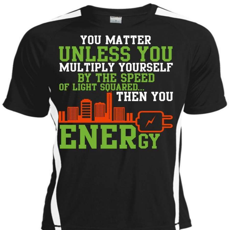 You Energy T Shirt, You Matter Unless You Multiply Yourself T Shirt, Cool Shirt