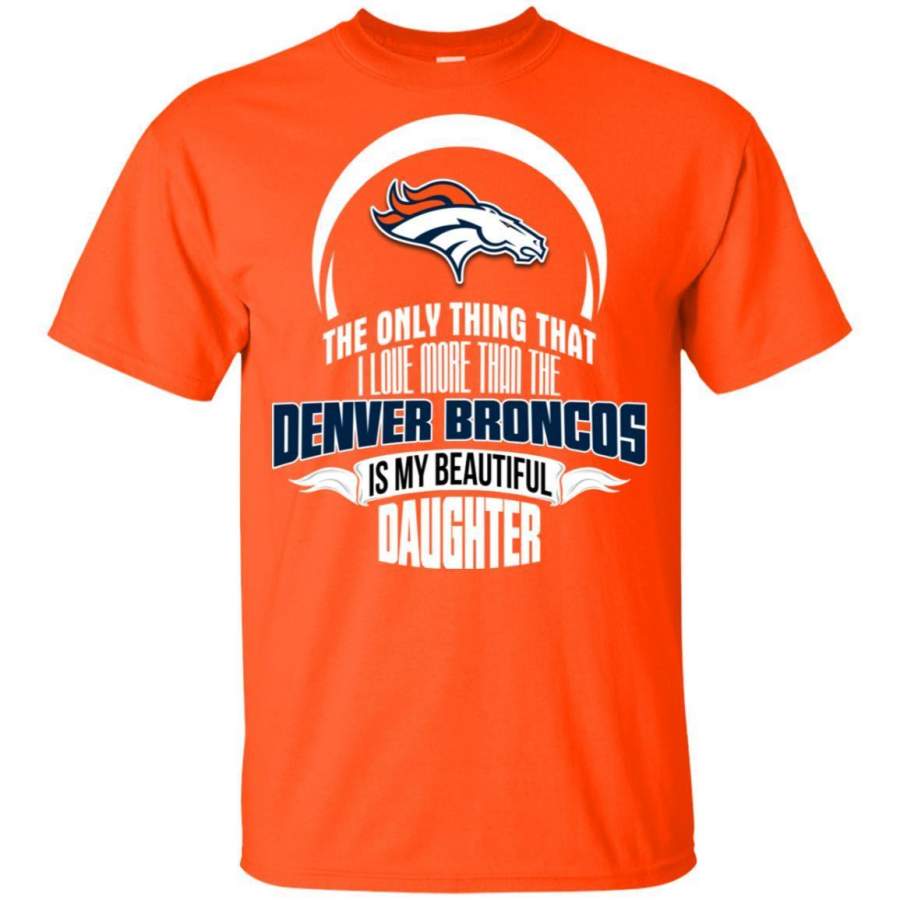The Only Thing Dad Loves His Daughter Fan Denver Broncos T Shirt GoSportPrint