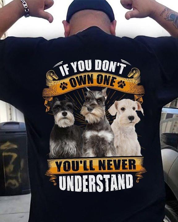 Miniature Schnauzer If You Dont Own One Youll Never Understand For Dogs Lovers Cotton T Shirt