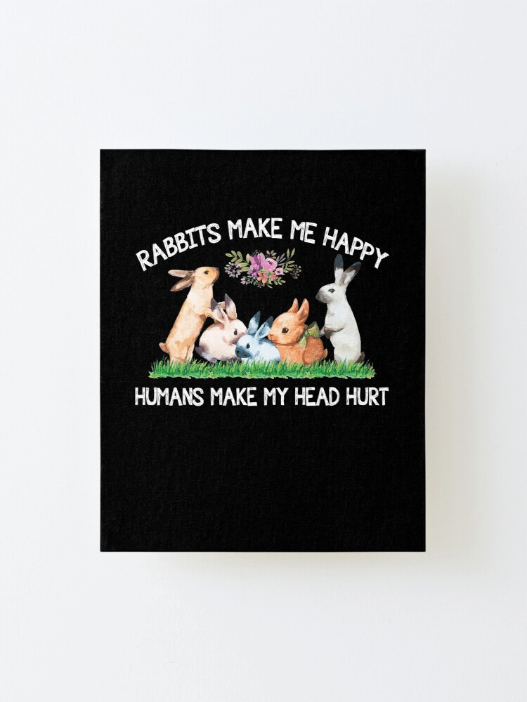 Rabbits Make Me Happy Human Make My Head Hurt Poster Canvas poster canvas