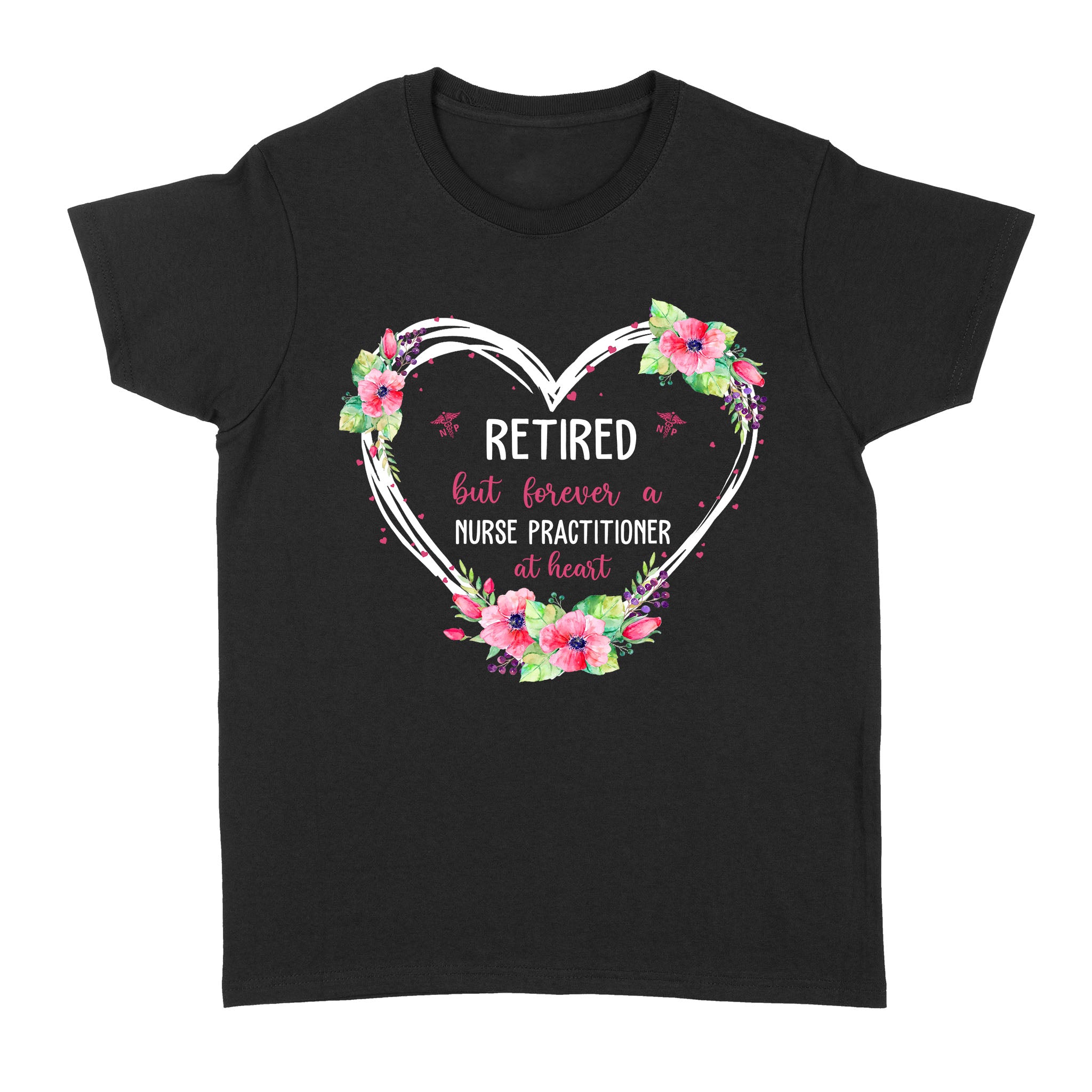 Retired But Forever A Nurse Practitioner At Heart Floral Flower Calligraphy Heart Retirement Gift – Standard Women’s T-shirt