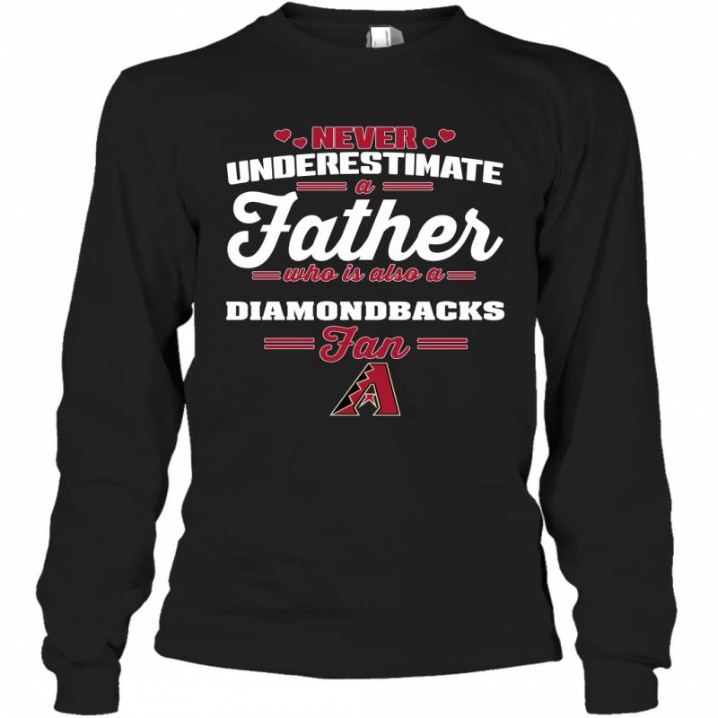 Never Underestimate A Father Who Is Also A Arizona Diamondbacks Fan Father’s day gift Long Sleeve T-Shirt