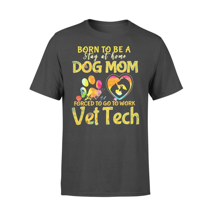 Born To Be A Stay At Home Dog Mom Forced To Go To Work Vet Tech T-shirt