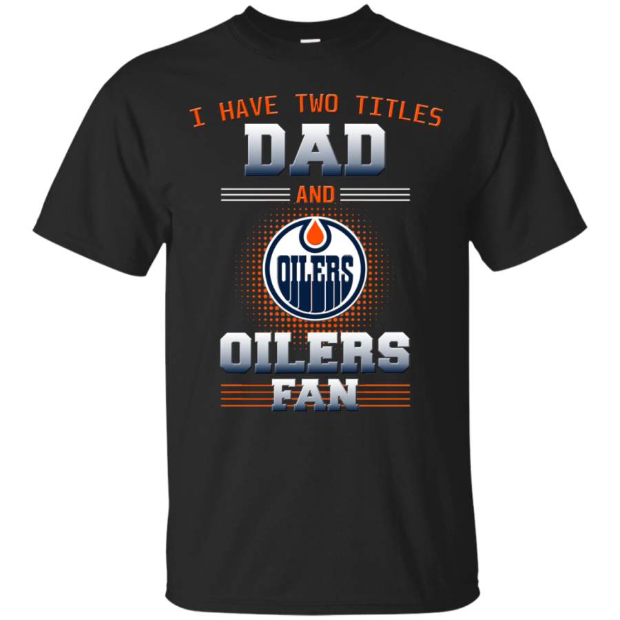 I Have Two Titles Dad And Edmonton Oilers Fan T Shirts