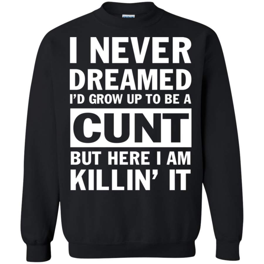 AGR I never dreamed i’d grow up to be a cunt but here i am killin’ it Sweatshirt