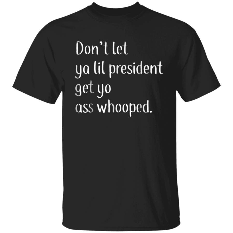 Dont Let Ya Lil President Get Yo Ass Whooped funny tshirt