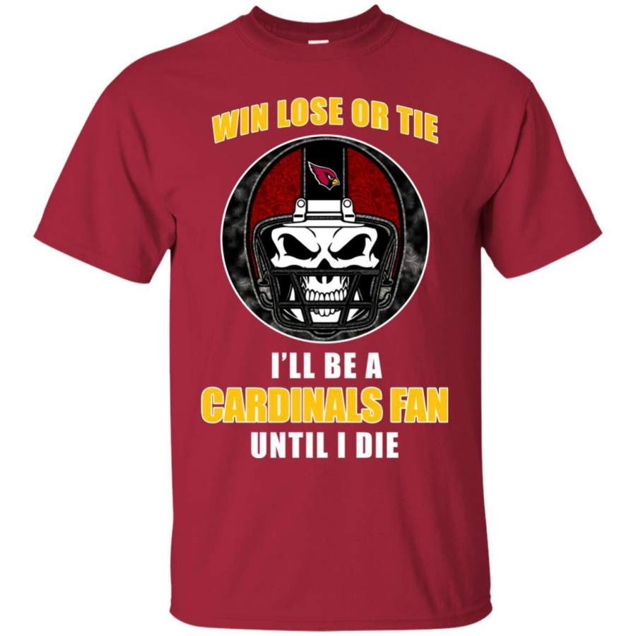 Win Lose Or Tie Until I Die I’ll Be A Fan Arizona Cardinals Cardinal T Shirts