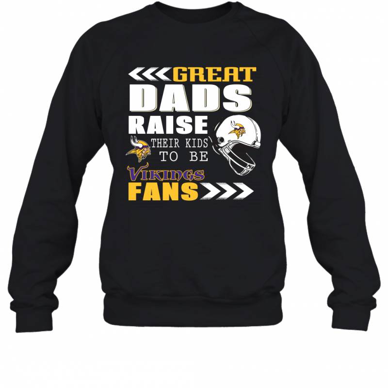 Great Dads Raise Their Kids To Be Minnesota Vikings Fans Fathers Day Gift Sweatshirt