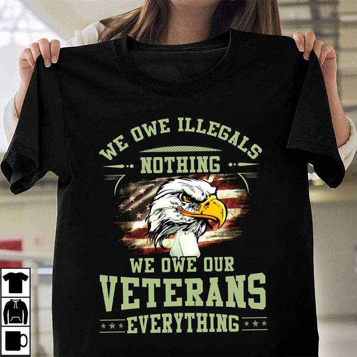 We Owe Illegals Nothing We Owe Our Veterans Everything T-Shirt