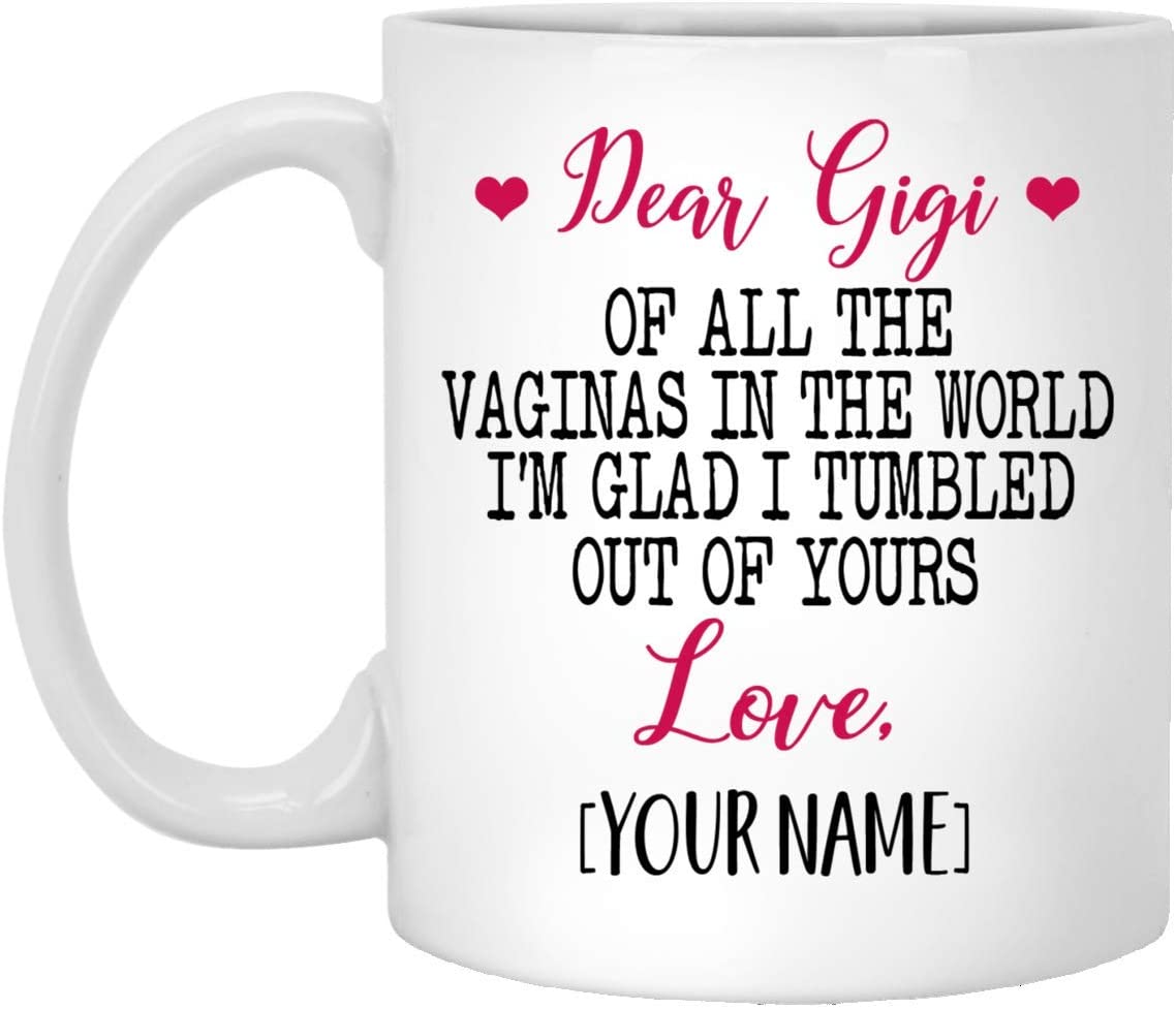 Mother’S Day Gift Mug – Custom Mug – Dear Gigi Of All The Vaginas In The World I Tumbled Out Of Your 11Oz Mug 11Oz