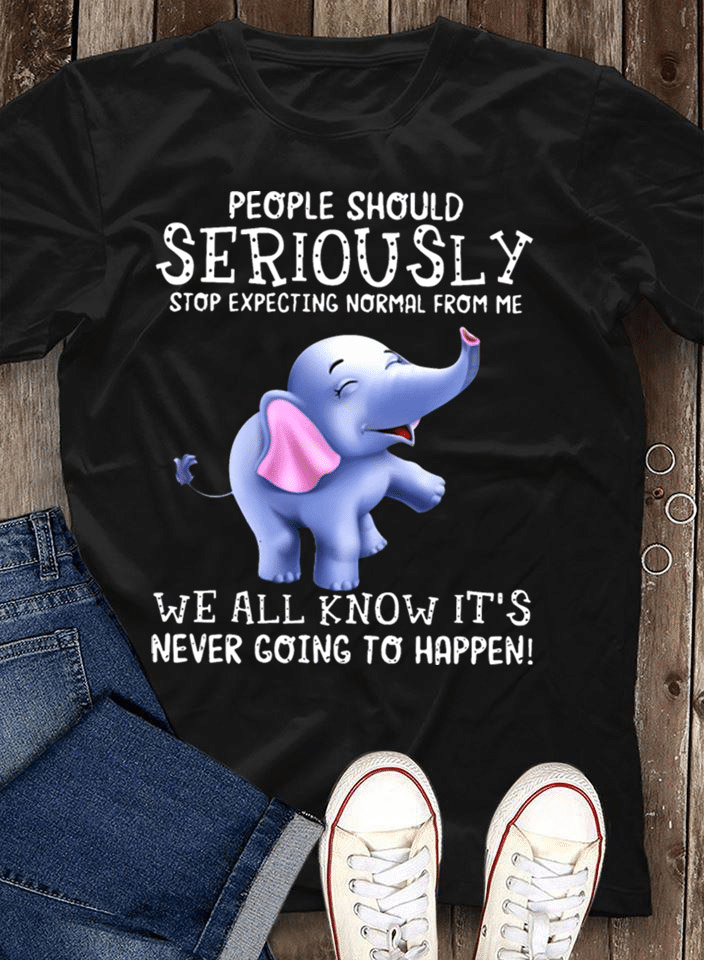 Elephants people should seriously stop excepting normal from me we all knows it’s never going to happen T Shirt Hoodie Sweater H97