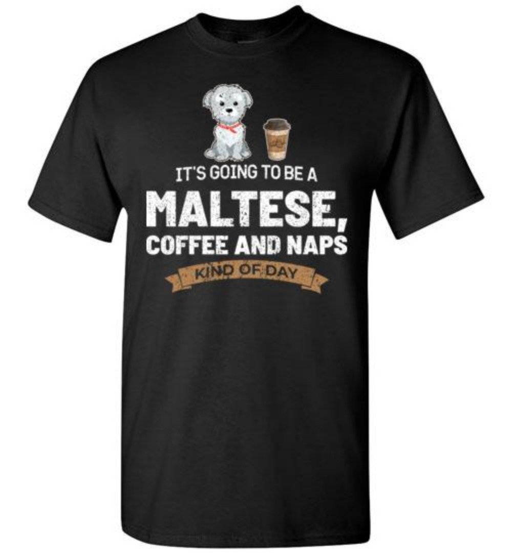 Its Going To Be A Maltese Coffee And Naps Kind Of Day Dog T-Shirt
