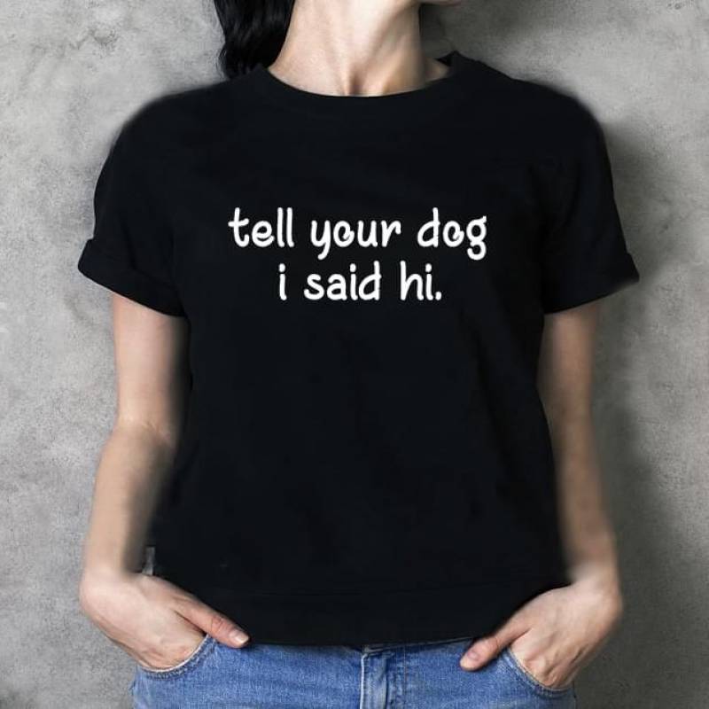 Tell Your Dog I Said Hi Add Some Fun To Your Daily Wardrobe Love Animal Black Men And Women T Shirt S-5Xl