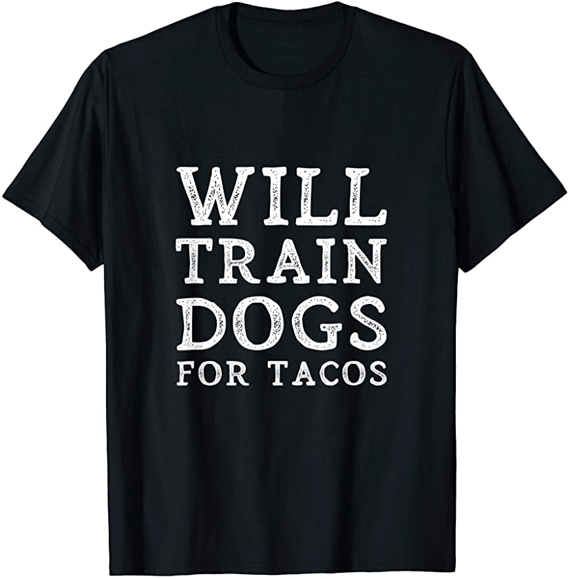 Will Train Dogs For Tacos Funny Dog Trainer Quote Training T-Shirt