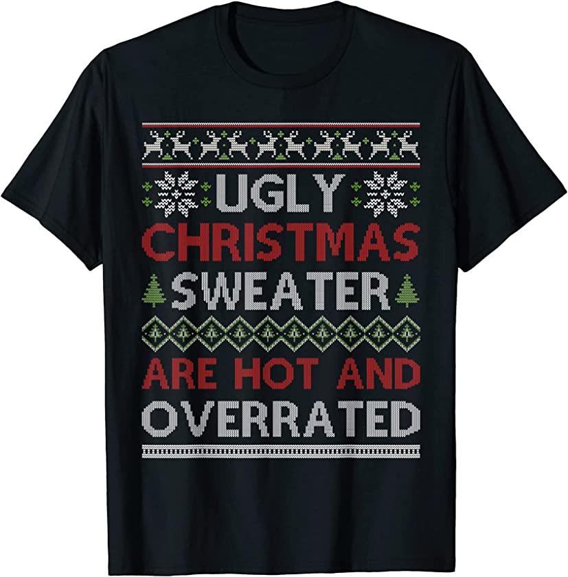 Ugly Christmas Sweater Are Hot And Overrated Xmas Funny T-Shirt