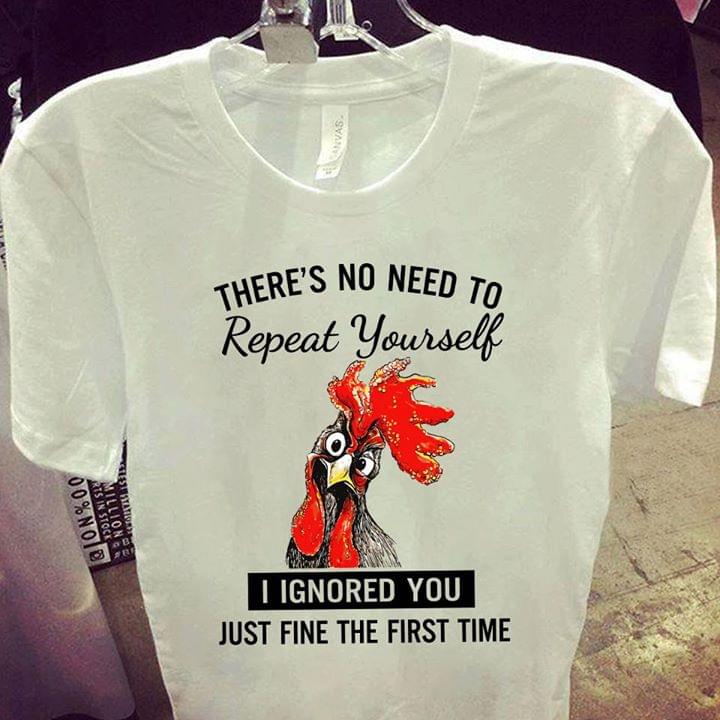 Chicken Theres No Need To Repeat Yourself I Ignored You Just Fine The First Time Cotton T-Shirt